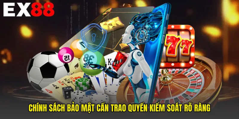 Chính sách bảo mật cần trao quyền kiểm soát rõ ràng